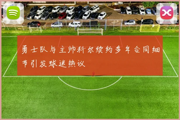 勇士队与主帅科尔续约多年合同细节引发球迷热议