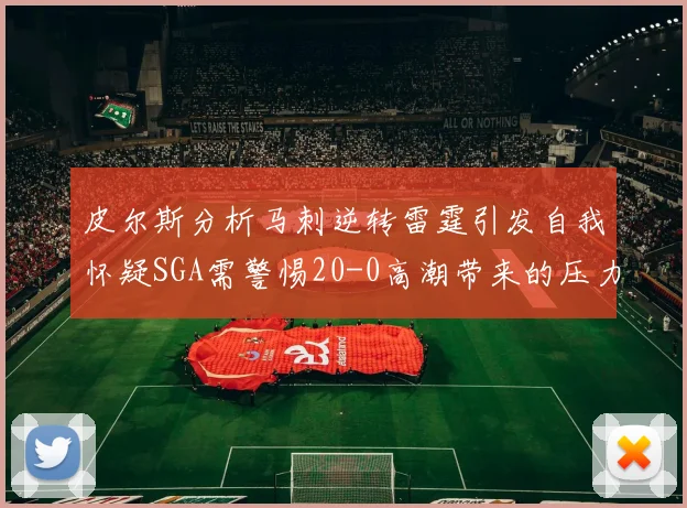 皮尔斯分析马刺逆转雷霆引发自我怀疑SGA需警惕20-0高潮带来的压力