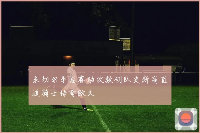 米切尔季后赛助攻数创队史新高直追骑士传奇欧文
