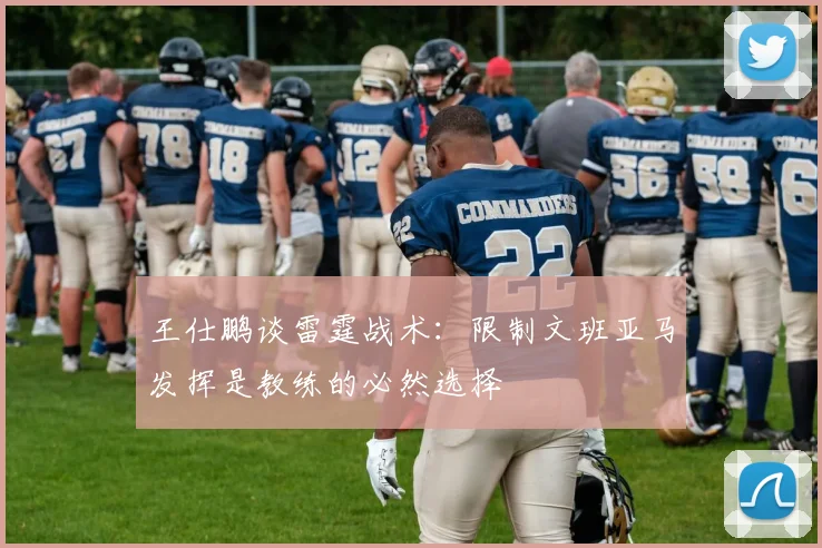 王仕鹏谈雷霆战术：限制文班亚马发挥是教练的必然选择