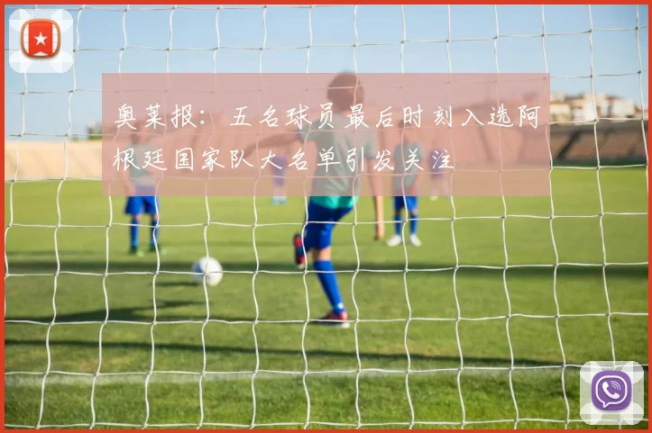 奥莱报：五名球员最后时刻入选阿根廷国家队大名单引发关注