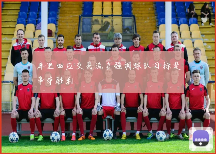 库里回应交易流言强调球队目标是争夺胜利