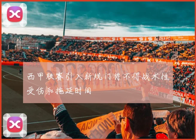 西甲联赛引入新规门将不得战术性受伤和拖延时间